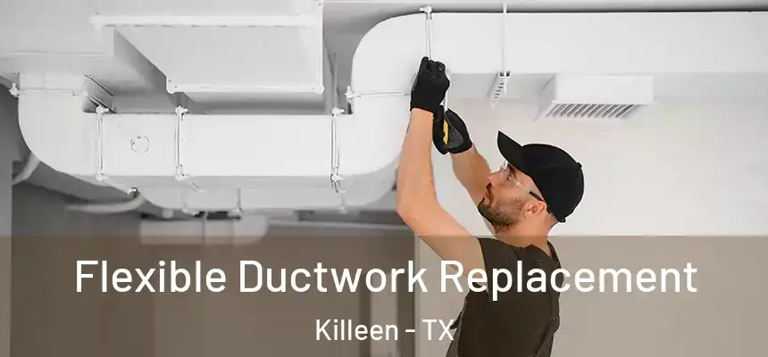  Flexible Ductwork Replacement Killeen - TX