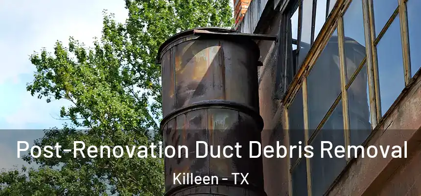 Post-Renovation Duct Debris Removal Killeen - TX
